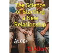 The Science of Startiing a New Relationship: At 60+ (The Science of Everything)