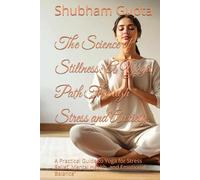 The Science of Stillness: A Yogic Path Through Stress and Anxiety.: A Practical Guide to Yoga for Stress Relief, Mental Health, and Emotional Balance"