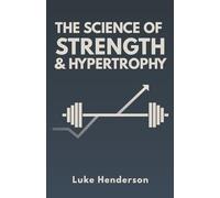 The Science of Strength & Hypertrophy: Evidence-Based Strategies to Maximize Strength, Muscle, and Performance (The Science of Physical Training & Performance)