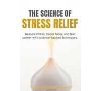 The Science of Stress Relief: Simple Science-Backed Techniques to Calm Your Mind, Reduce Anxiety, and Feel More in Control Every Day