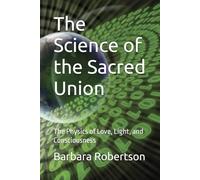 The Science of the Sacred Union: The Physics of Love, Light, and Consciousness (Awakening to Sacred Divinity)