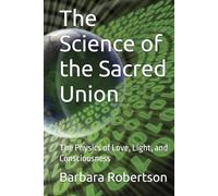 The Science of the Sacred Union: The Physics of Love, Light, and Consciousness (Awakening to Sacred Divinity)