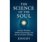 The Science of The Soul: Ancient wisdom, Modern psychology, and the Art of inner healing