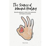 The Science of Would Healing: Wounds explained in order to be understood and healed successfully