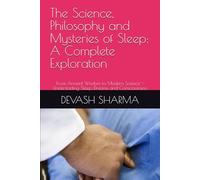 The Science, Philosophy and Mysteries of Sleep: A Complete Exploration: From Ancient Wisdom to Modern Science -Understading Sleep, Dreams and Consciousness
