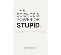 The Science & Power of Stupid.: How Confidence Thrives Without Understanding.