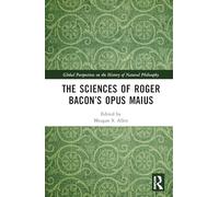 The Sciences of Roger Bacon’s Opus Maius (Global Perspectives on the History of Natural Philosophy)
