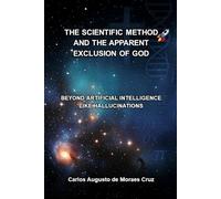 The Scientific Method and the Apparent Exclusion of God: Beyond Artificial Intelligence like Hallucinations