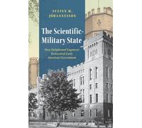 The Scientific-Military State: How Enlightened Engineers Reinvented Early American Government (American Beginnings, 1500-1900)