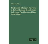 The Scientific & Religious Discoveries in the Great Pyramid. Recently Made by Professor Piazzi Smyth, and Other Noted Scholars