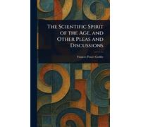 The Scientific Spirit of the Age, and Other Pleas and Discussions