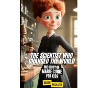 The Scientist Who Changed the World: The Story of Marie Curie For Kids (Biographies Just For Kids)
