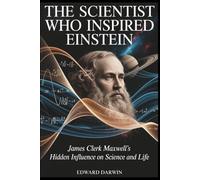 The Scientist Who Inspired Einstein: James Clerk Maxwell’s Hidden Influence on Science and Life (Human, Machine, and Science)
