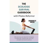 THE SCOLIOSIS SURVIVAL GUIDEBOOK WITH PILATES REFORMER: Safe Exercises and Alignment Strategies to Reduce Pain, Strengthen Your Core, and Improve Posture