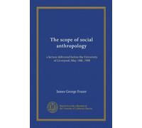 The scope of social anthropology: a lecture delivered before the University of Liverpool, May 14th, 1908