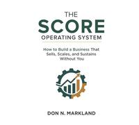 The Score Operating System: How to Build a Business That Sells, Scales, and Sustains Without You