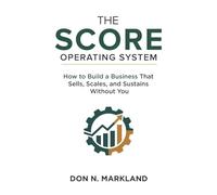 The Score Operating System: How to Build a Business That Sells, Scales, and Sustains Without You