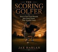 The Scoring Golfer: How to Make Better Decisions, Lower Your Scores, and Play Smarter Golf Under Pressure (THE COMPETITIVE GOLFER SERIES)