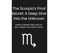 The Scorpio’s Final Secret: A Deep Dive Into the Unknown: There’s a Mystery Here, and You Won’t Figure It Out Until I’m Gone
