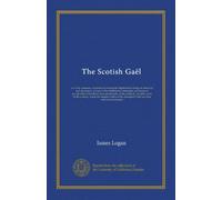 The Scotish Gaël (v.2): or, Celtic manners, as preserved among the Highlanders: being an historical and descriptive account of the inhabitants, ... or Gaëlic parts of the country, where the...