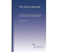The Scots peerage: containing an historical and genealogical account of the nobility of that kingdom
