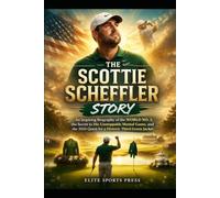 The Scottie Scheffler Story: An Inspiring Biography of the World No. 1, the Secret to His Unstoppable Mental Game, and the 2026 Quest for a Historic Third Green Jacket