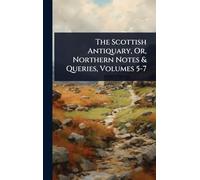 The Scottish Antiquary, Or, Northern Notes & Queries, Volumes 5-7