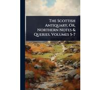 The Scottish Antiquary, Or, Northern Notes & Queries, Volumes 5-7