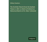 The Scottish Church from the Earliest Times to 1881 to which is Prefixed an Historical Sketch of St. Giles' Cathedral