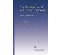 The Scottish friend of Frederic the Great: the last Earl Marischall: Volume 2
