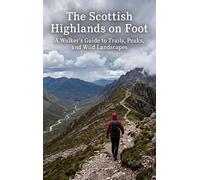 The Scottish Highlands on Foot: A Walker's Guide to Trails, Peaks, and Wild Landscapes
