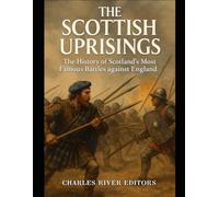 The Scottish Uprisings: The History of Scotland’s Most Famous Battles against England