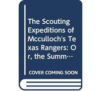 The Scouting Expeditions of Mcculloch's Texas Rangers: Or, the Summer and Fall Campaign of the Army of the United States in Mexico--1846 Including ... Incidents, Descriptions of Country, and