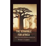 The Scramble for Africa: Empire, Greed, and the Making of a Continent’s Fate