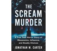 The Scream Murder: A True Teen Horror Story of Obsession, Influence, and Deadly Choices