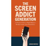 The Screen Addict Generation: How to Set Screen Time Boundaries, Teach Digital Balance, and Help Children Thrive Offline, a guide for parents