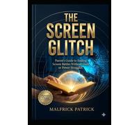THE SCREEN GLITCH: Parent’s Guide to Ending Screen Battles Without Guilt or Power Struggles
