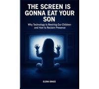 The Screen is Gonna Eat Your Son: Why Technology Is Rewiring Our Children-and How to Reclaim Presence (Growing Together: Understanding and Supporting Children)