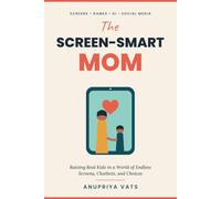 The Screen-Smart Mom: Raising Real Kids in a World of Endless Screens, Chatbots, and Choices