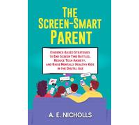 THE SCREEN-SMART PARENT: EVIDENCE-BASED STRATEGIES TO END SCREEN TIME BATTLES, REDUCE TECH ANXIETY, AND RAISE MENTALLY HEALTHY KIDS IN THE DIGITAL AGE
