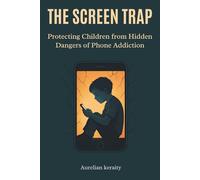 THE SCREEN TRAP: Protecting Children from Hidden Dangers of Phone Addiction