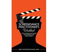 The Screendance Practitioner's Workbook: A Pre-Production Guide for Creativity and Organization