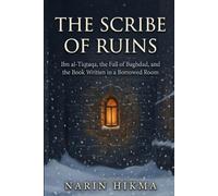 The Scribe of Ruins: Ibn al-Tiqtaqa, the Fall of Baghdad, and the Book Written in a Borrowed Room