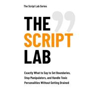 The Script Lab: Exactly What to Say to Set Boundaries, Stop Manipulators, and Handle Toxic Personalities Without Getting Drained. (The Script Lab Series)