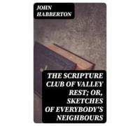 The Scripture Club Of Valley Rest; Or Sketches Of Everybodys Neighbour