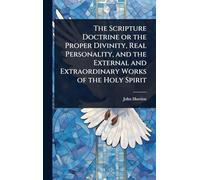 The Scripture Doctrine or the Proper Divinity, Real Personality, and the External and Extraordinary Works of the Holy Spirit
