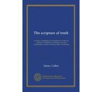 The scripture of truth: its origin, its languages, its translations, its canon, its symbols, its inspiration, its alleged errors and contradictions, its plan, its science, other sacred books