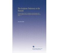 The Scripture Testimony to the Messiah: An Inquiry With a View to a Satisfactory Determination of the Doctrine Taught in the Holy Scriptures Concerning the Person of Christ. V. 1