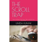 THE SCROLL TRAP: How to Reclaim Your Focus, Time, and Life from Your Phone