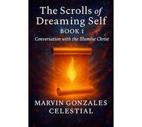 The Scrolls of the Dreaming Self - Book 1: Conversation with the Illumine Christ: A soul memoir of divine encounter, mystical dreaming, and the return ... true essence through the language of light